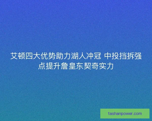 艾顿四大优势助力湖人冲冠 中投挡拆强点提升詹皇东契奇实力