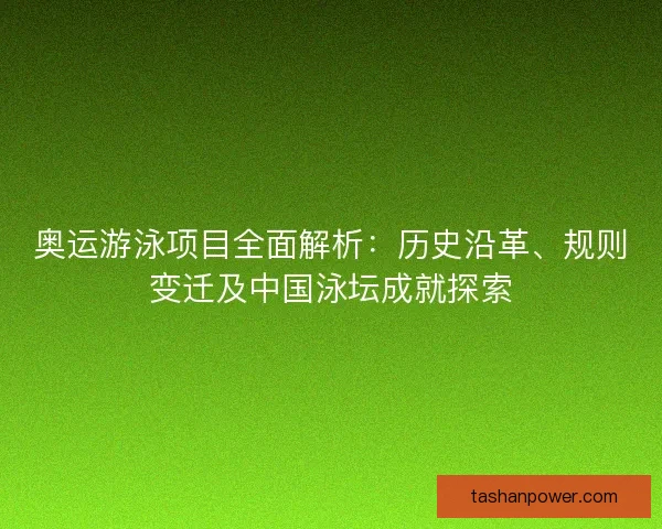 奥运游泳项目全面解析：历史沿革、规则变迁及中国泳坛成就探索