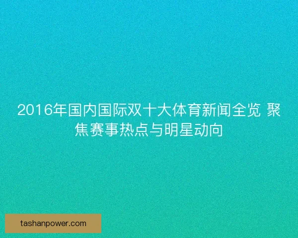 2016年国内国际双十大体育新闻全览 聚焦赛事热点与明星动向