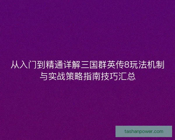 从入门到精通详解三国群英传8玩法机制与实战策略指南技巧汇总