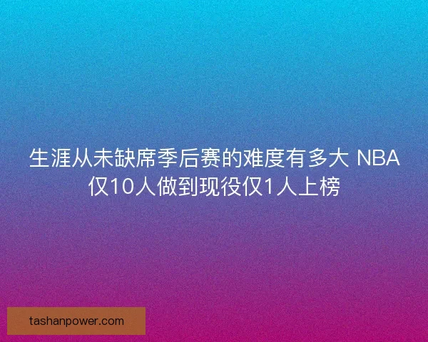生涯从未缺席季后赛的难度有多大 NBA仅10人做到现役仅1人上榜